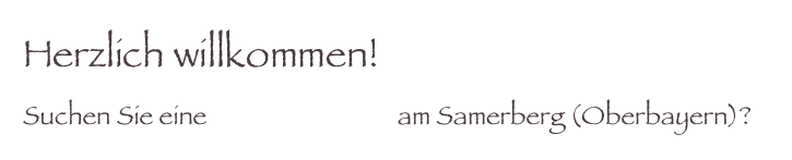 Herzlich willkommen!
Suchen Sie eine Ferienwohnung am Samerberg (Oberbayern)?